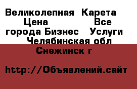 Великолепная  Карета   › Цена ­ 300 000 - Все города Бизнес » Услуги   . Челябинская обл.,Снежинск г.